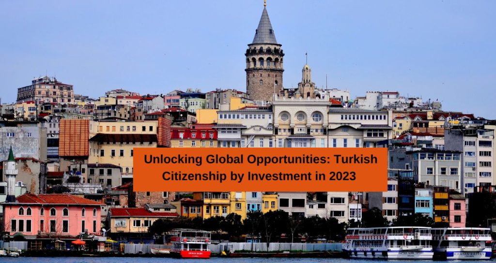 Unlocking Global Opportunities: Turkish Citizenship by Investment in 2023
